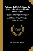 Poétique De M.De Voltaire, Ou Observations Recueillies De Ses Ouvrages: Concernant La Versification Française, Les Différens Genre