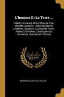 L'homme Et La Terre ...: Histoire Ancienne: Orient Chinois. Inde. Mondes Lointains. Histoire Moderne: Chrétiens. Barbares. L