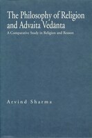 The Philosophy of Religion and Advaita Ved&#x101;nta: A Comparative Study in Religion and Reason