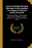 Lettres de Milady Worthley Montague, écrites pendant ses voyages en diverses parties du monde: Traduites de l'Anglois. Troisieme p