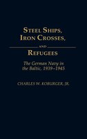 Steel Ships, Iron Crosses, and Refugees: The German Navy in the Baltic, 1939-1945