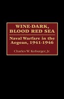 Wine-Dark, Blood Red Sea: Naval Warfare in the Aegean, 1941-1946