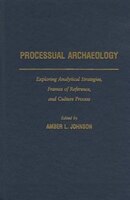 Processual Archaeology: Exploring Analytical Strategies, Frames of Reference, and Culture Process