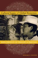Cultural Logics and Global Economies : Maya Identity in Thought and Practice