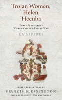Trojan Women, Helen, Hecuba: Three Plays About Women And The Trojan War