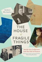The House Of Fragile Things: Jewish Art Collectors And The Fall Of France