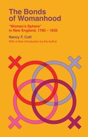 The Bonds Of Womanhood: Woman's Sphere In New England, 1780-1835
