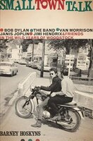 Small Town Talk: Bob Dylan, The Band, Van Morrison, Janis Joplin, Jimi Hendrix and Friends in the Wild Years of Wood
