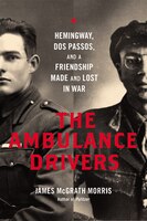 The Ambulance Drivers: Hemingway, Dos Passos, And A Friendship Made And Lost In War