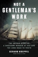 Not A Gentleman's Work: The Untold Story Of A Gruesome Murder At Sea And The Long Road To Truth