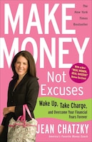 Make Money, Not Excuses: Wake Up, Take Charge, And Overcome Your Financial Fears Forever