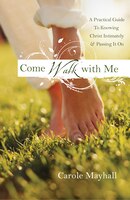 Come Walk With Me: A Woman's Personal Guide To Knowing God And Mentoring Others