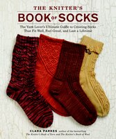 The Knitter's Book Of Socks: The Yarn Lover's Ultimate Guide To Creating Socks That Fit Well, Feel Great, And Last A Lifetime