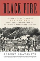 Black Fire: The True Story Of The Original Tom Sawyer--and Of The Mysterious Fires That Baptized Gold Rush-era