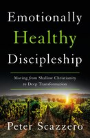 Emotionally Healthy Discipleship: Moving From Shallow Christianity To Deep Transformation