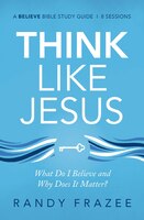 Think Like Jesus Study Guide: What Do I Believe And Why Does It Matter?