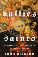 Bullies And Saints: An Honest Look At The Good And Evil Of Christian History