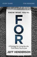 Know What You're For Study Guide: A Strategy For Living The Life God Wants You To Live