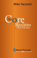 The Core Realities Of Youth Ministry: Nine Biblical Principles That Mark Healthy Youth Ministries