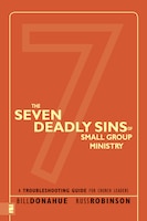 The Seven Deadly Sins Of Small Group Ministry: A Troubleshooting Guide For Church Leaders