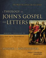 A Theology Of John's Gospel And Letters: The Word, The Christ, The Son Of God