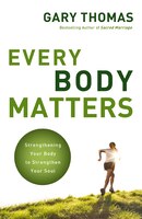 Every Body Matters: Strengthening Your Body To Strengthen Your Soul