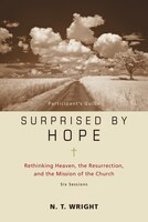 Surprised By Hope Participant's Guide: Rethinking Heaven, The Resurrection, And The Mission Of The Church