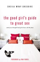 The Good Girl's Guide To Great Sex: (and You Thought Bad Girls Have All The Fun)