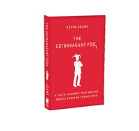 The Extravagant Fool: A Faith Journey That Begins Where Common Sense Ends