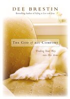 The God Of All Comfort: Finding Your Way Into His Arms