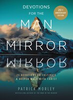 Devotions For The Man In The Mirror: 75 Readings To Cultivate A Deeper Walk With Christ