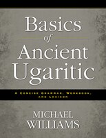 Basics Of Ancient Ugaritic: A Concise Grammar, Workbook, And Lexicon