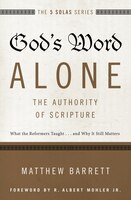 God's Word Alone---the Authority Of Scripture: What The Reformers Taught...and Why It Still Matters