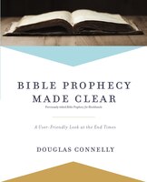 Bible Prophecy Made Clear: A User-friendly Look At The End Times