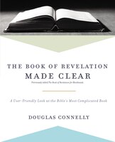 The Book Of Revelation Made Clear: A User-friendly Look At The Bible's Most Complicated Book