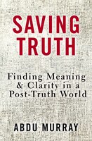 Saving Truth: Finding Meaning And Clarity In A Post-truth World