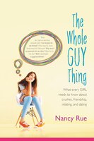 The Whole Guy Thing: What Every Girl Needs To Know About Crushes, Friendship, Relating, And Dating