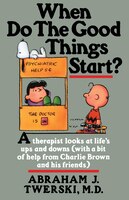 When Do The Good Things Start?: A Therapist Looks At Life's Ups And Downs (with A Bit Of Help From Charlie Brown And His Friends)