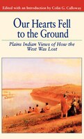 Our Hearts Fell to the Ground: Plains Indian Views of How the West Was Lost