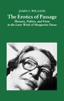 The Erotics of Passage: Pleasure, Politics, and Form in the Later Works of Marguerite Duras