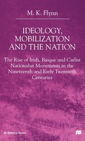 Ideology, Mobilization and the Nation: The Rise Of Irish, Basque And Carlist Nationalist Movements In The Nineteenth And Early Twe