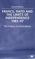 France, NATO and the Limits of Independence, 1981-97: The Politics of Ambivalence