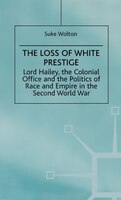 Lord Hailey, the Colonial Office and the Politics of Race and Empire in the Seco: The Loss of White Prestige