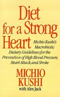 Diet for a Strong Heart: Michio Kushi's Macrobiotic Dietary Guidlines for the Prevension of High Blood Pressure, Heart Attac