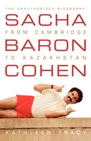 Sacha Baron Cohen: The Unauthorized Biography: From Cambridge To Kazakhstan