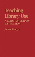 Teaching Library Use: A Guide for Library Instruction