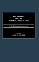 Historians of the American Frontier: A Bio-Bibliographical Sourcebook