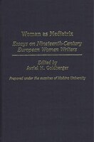 Woman as Mediatrix: Essays on Nineteenth-Century European Women Writers