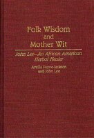 Folk Wisdom and Mother Wit: John Lee--An African American Herbal Healer