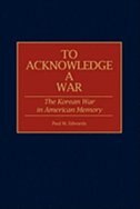 To Acknowledge a War: The Korean War in American Memory